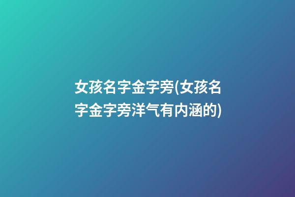 女孩名字金字旁(女孩名字金字旁洋气有内涵的)