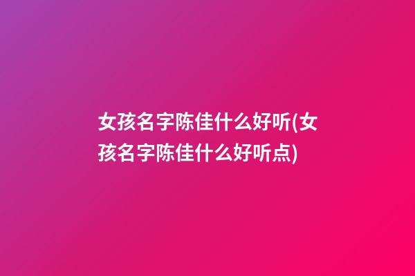 女孩名字陈佳什么好听(女孩名字陈佳什么好听点)