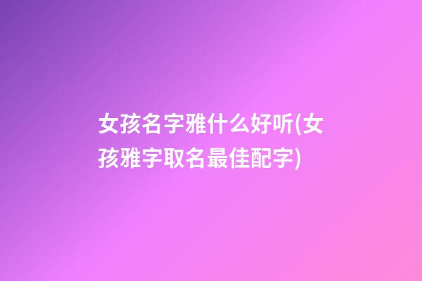 女孩名字雅什么好听(女孩雅字取名最佳配字)