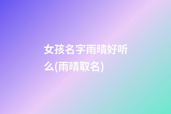 女孩名字雨晴好听么(雨晴取名)