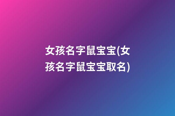 女孩名字鼠宝宝(女孩名字鼠宝宝取名)