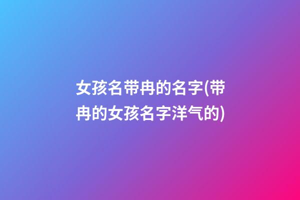 女孩名带冉的名字(带冉的女孩名字洋气的)