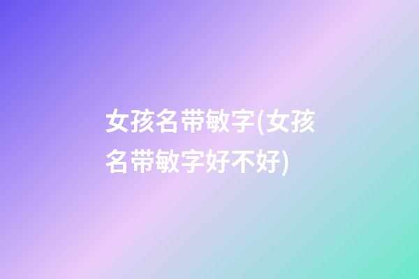 女孩名带敏字(女孩名带敏字好不好)