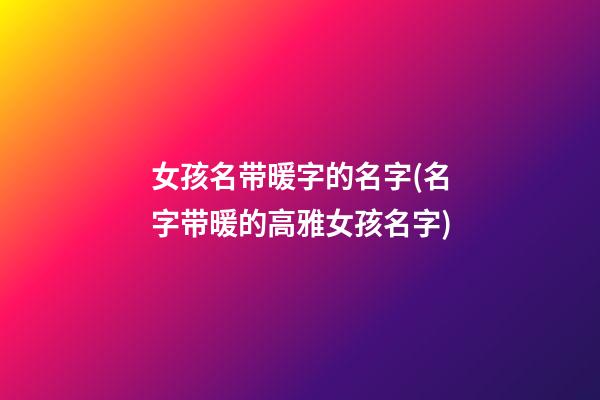 女孩名带暖字的名字(名字带暖的高雅女孩名字)