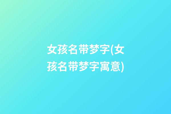 女孩名带梦字(女孩名带梦字寓意)