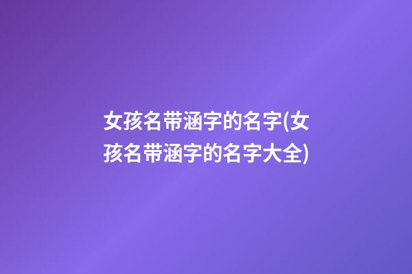 女孩名带涵字的名字(女孩名带涵字的名字大全)