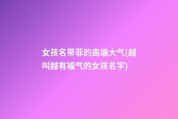 女孩名带菲的高端大气(越叫越有福气的女孩名字)
