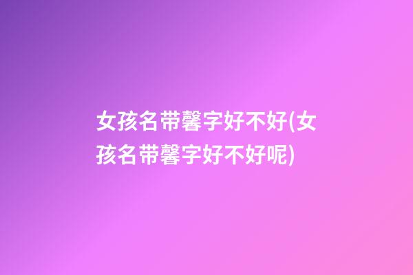 女孩名带馨字好不好(女孩名带馨字好不好呢)