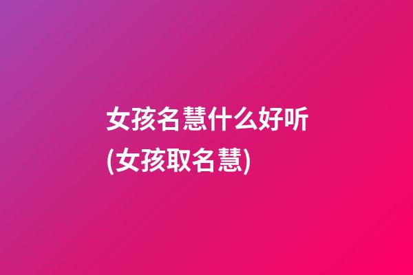 女孩名慧什么好听(女孩取名慧)