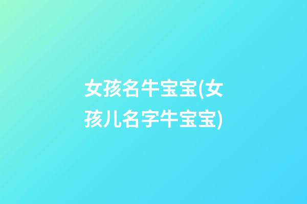 女孩名牛宝宝(女孩儿名字牛宝宝)