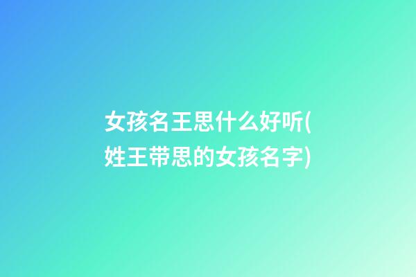 女孩名王思什么好听(姓王带思的女孩名字)