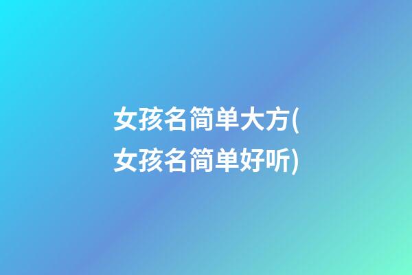 女孩名简单大方(女孩名简单好听)