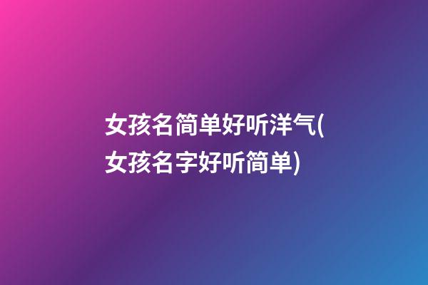 女孩名简单好听洋气(女孩名字好听简单)