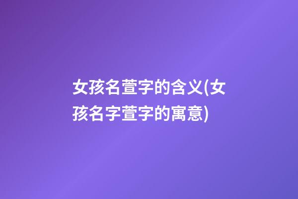 女孩名萱字的含义(女孩名字萱字的寓意)