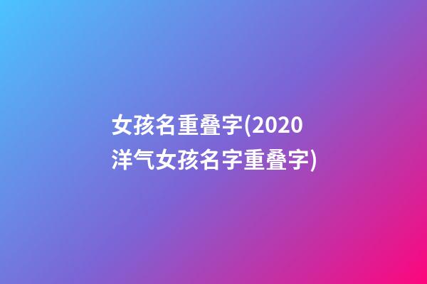 女孩名重叠字(2020洋气女孩名字重叠字)