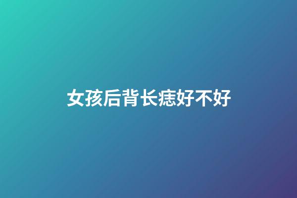 女孩后背长痣好不好