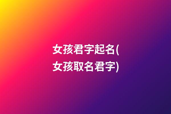 女孩君字起名(女孩取名君字)