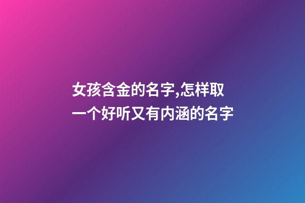 女孩含金的名字,怎样取一个好听又有内涵的名字-第1张-观点-玄机派