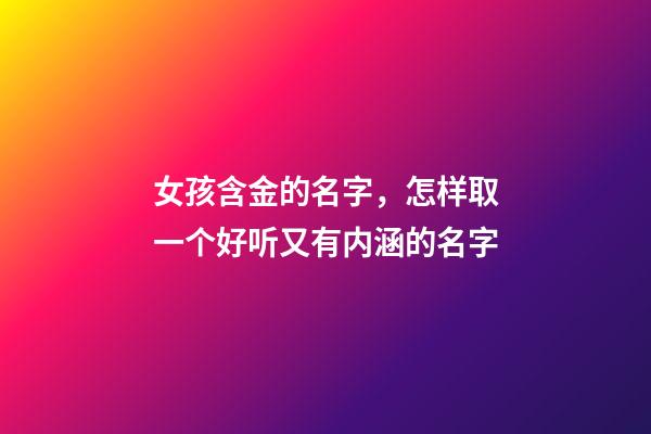 女孩含金的名字，怎样取一个好听又有内涵的名字-第1张-观点-玄机派
