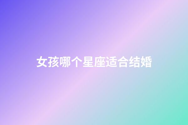 女孩哪个星座适合结婚-第1张-星座运势-玄机派