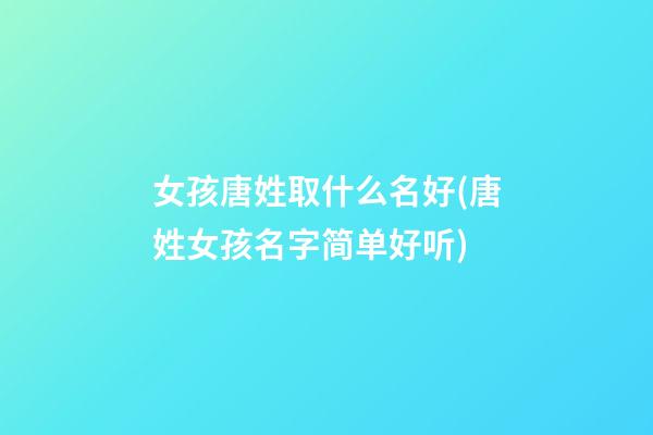 女孩唐姓取什么名好(唐姓女孩名字简单好听)