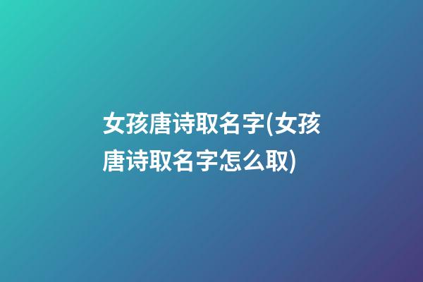 女孩唐诗取名字(女孩唐诗取名字怎么取)