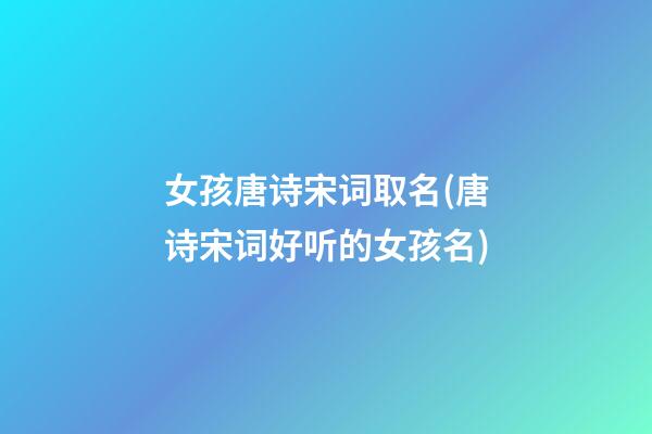 女孩唐诗宋词取名(唐诗宋词好听的女孩名)
