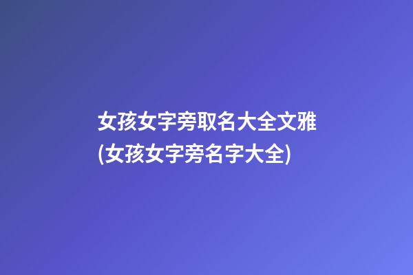 女孩女字旁取名大全文雅(女孩女字旁名字大全)