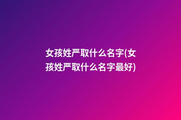 女孩姓严取什么名字(女孩姓严取什么名字最好)
