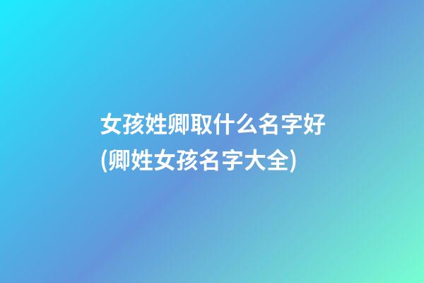 女孩姓卿取什么名字好(卿姓女孩名字大全)