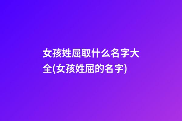 女孩姓屈取什么名字大全(女孩姓屈的名字)