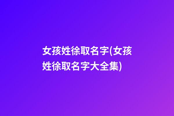 女孩姓徐取名字(女孩姓徐取名字大全集)