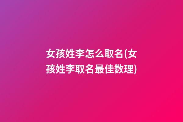 女孩姓李怎么取名(女孩姓李取名最佳数理)