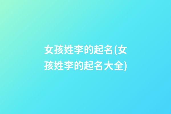 女孩姓李的起名(女孩姓李的起名大全)