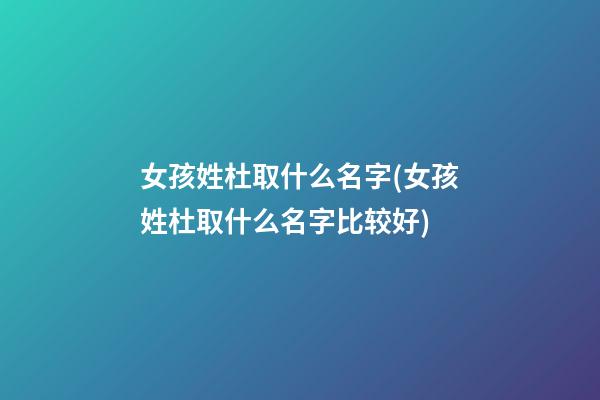 女孩姓杜取什么名字(女孩姓杜取什么名字比较好)