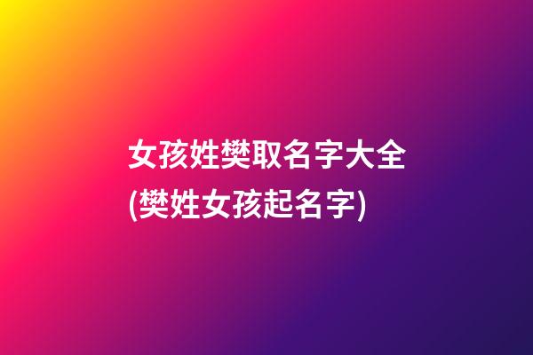 女孩姓樊取名字大全(樊姓女孩起名字)