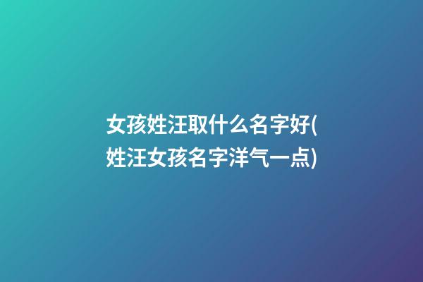 女孩姓汪取什么名字好(姓汪女孩名字洋气一点)