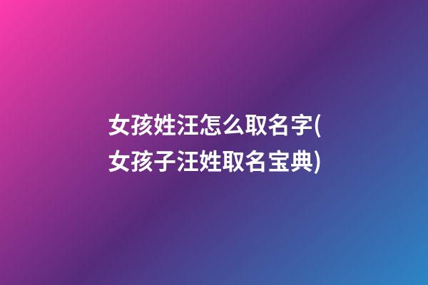 女孩姓汪怎么取名字(女孩子汪姓取名宝典)