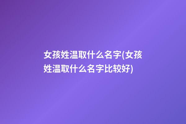 女孩姓温取什么名字(女孩姓温取什么名字比较好)