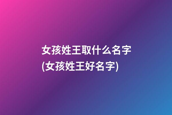 女孩姓王取什么名字(女孩姓王好名字)