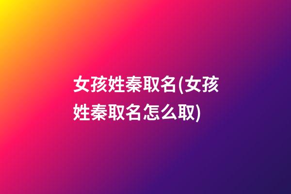 女孩姓秦取名(女孩姓秦取名怎么取)