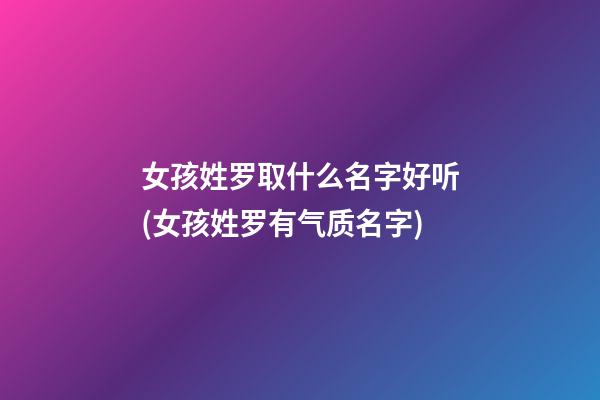 女孩姓罗取什么名字好听(女孩姓罗有气质名字)