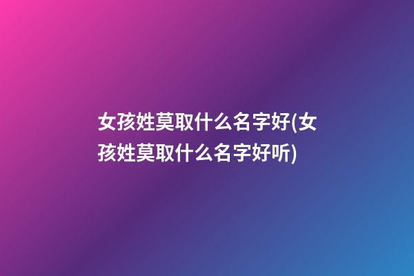 女孩姓莫取什么名字好(女孩姓莫取什么名字好听)