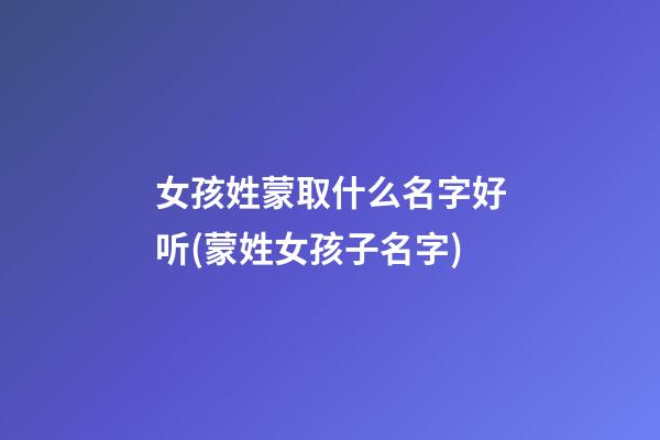 女孩姓蒙取什么名字好听(蒙姓女孩子名字)