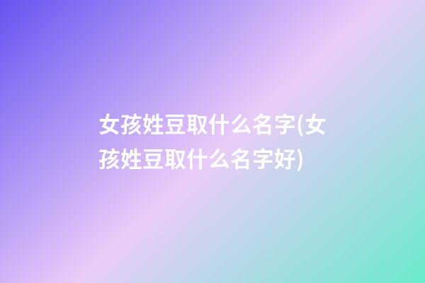 女孩姓豆取什么名字(女孩姓豆取什么名字好)