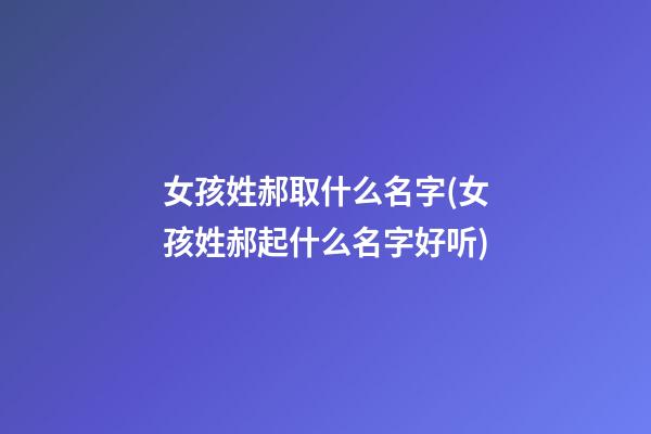 女孩姓郝取什么名字(女孩姓郝起什么名字好听)