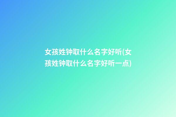 女孩姓钟取什么名字好听(女孩姓钟取什么名字好听一点)