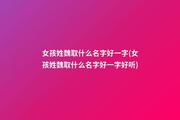 女孩姓魏取什么名字好一字(女孩姓魏取什么名字好一字好听)
