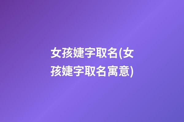 女孩婕字取名(女孩婕字取名寓意)