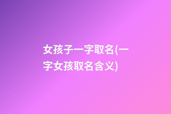 女孩子一字取名(一字女孩取名含义)